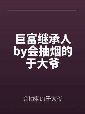 巨富继承人by会抽烟的于大爷