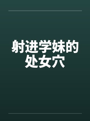 射进学妹的处女穴