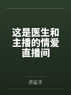 这是医生和主播的情爱直播间by虎鲨牙笔趣阁无弹窗